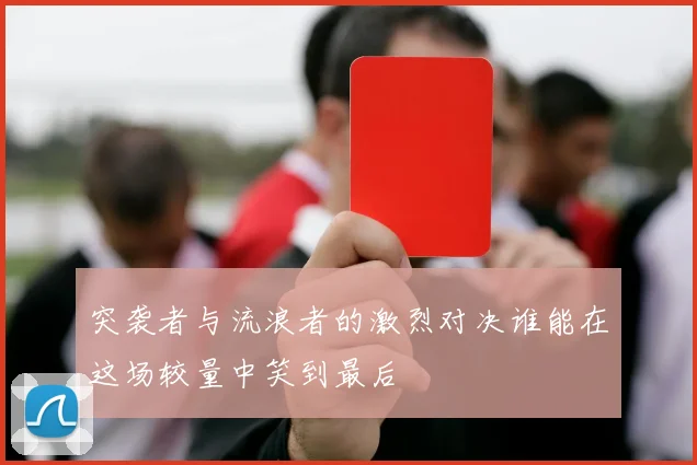 突袭者与流浪者的激烈对决谁能在这场较量中笑到最后