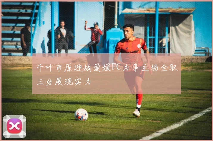 千叶市原迎战爱媛FC力争主场全取三分展现实力