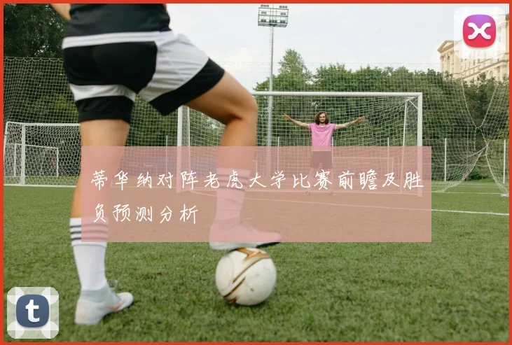 蒂华纳对阵老虎大学比赛前瞻及胜负预测分析