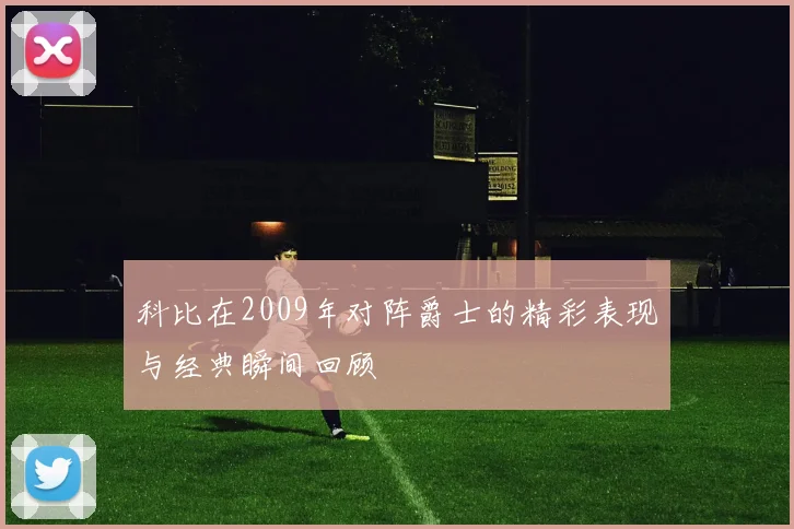 科比在2009年对阵爵士的精彩表现与经典瞬间回顾