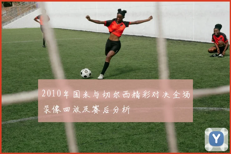 2010年国米与切尔西精彩对决全场录像回放及赛后分析