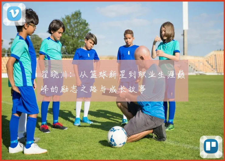 翟晓川：从篮球新星到职业生涯巅峰的励志之路与成长故事