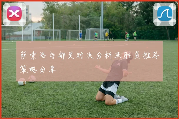 萨索洛与都灵对决分析及胜负推荐策略分享