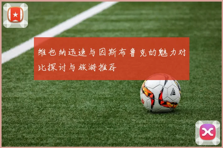 维也纳迅速与因斯布鲁克的魅力对比探讨与旅游推荐