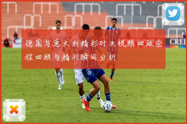 德国与意大利精彩对决视频回放全程回顾与精彩瞬间分析