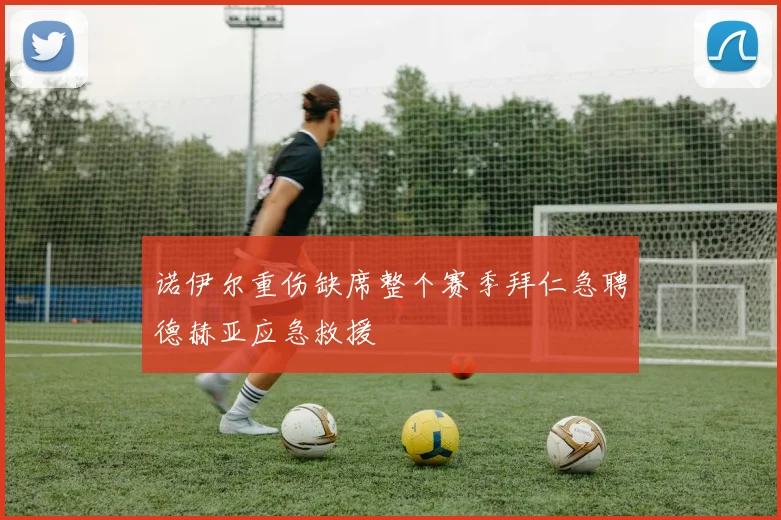诺伊尔重伤缺席整个赛季拜仁急聘德赫亚应急救援