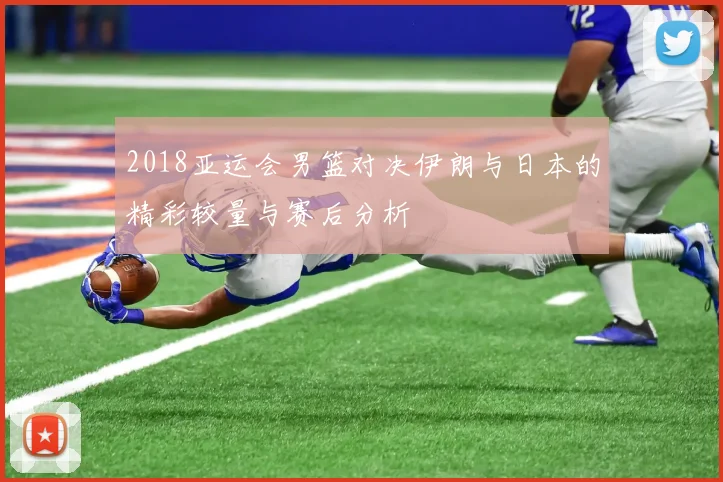 2018亚运会男篮对决伊朗与日本的精彩较量与赛后分析