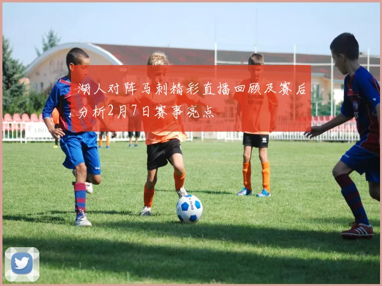 湖人对阵马刺精彩直播回顾及赛后分析2月7日赛事亮点