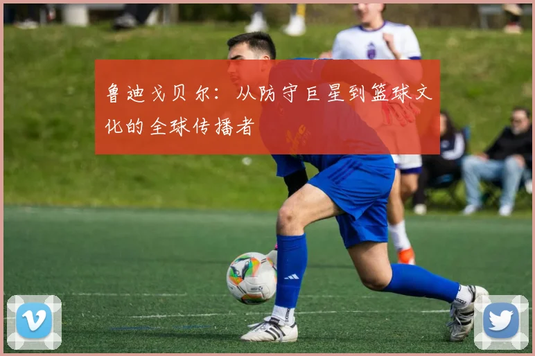 鲁迪戈贝尔：从防守巨星到篮球文化的全球传播者