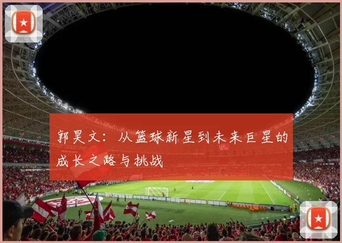 郭昊文：从篮球新星到未来巨星的成长之路与挑战
