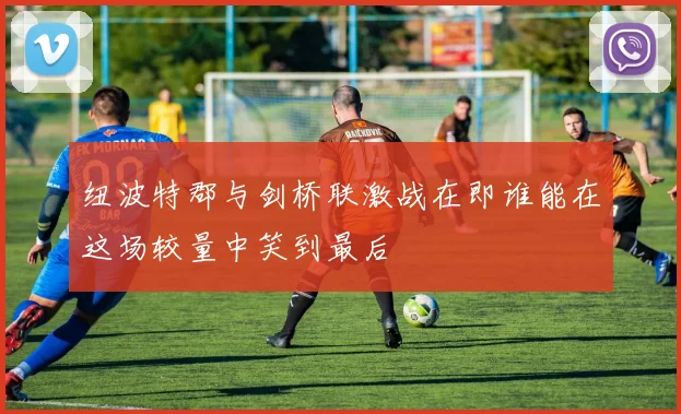 纽波特郡与剑桥联激战在即谁能在这场较量中笑到最后
