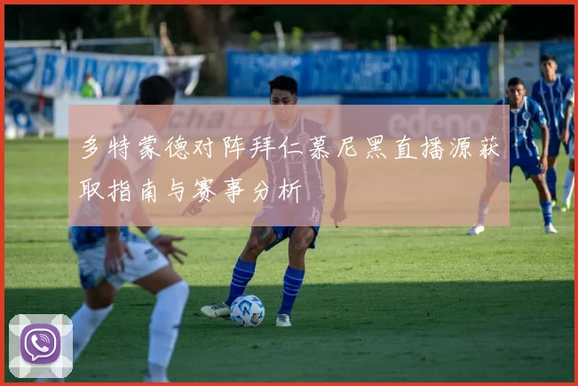 多特蒙德对阵拜仁慕尼黑直播源获取指南与赛事分析