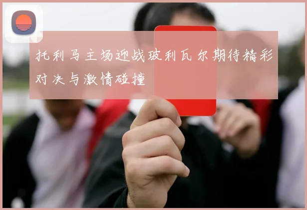 托利马主场迎战玻利瓦尔期待精彩对决与激情碰撞
