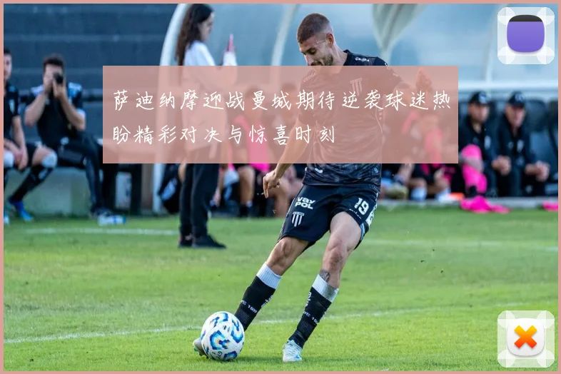 萨迪纳摩迎战曼城期待逆袭球迷热盼精彩对决与惊喜时刻
