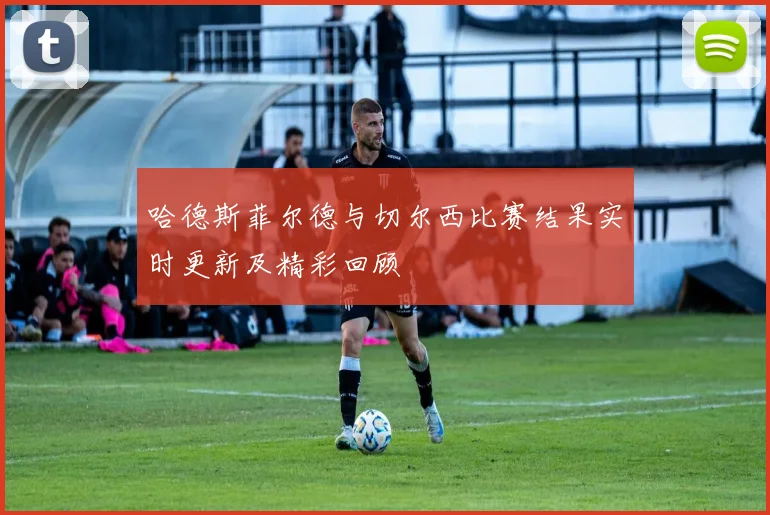 哈德斯菲尔德与切尔西比赛结果实时更新及精彩回顾