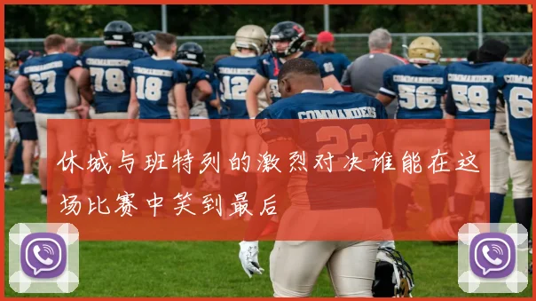 休城与班特列的激烈对决谁能在这场比赛中笑到最后