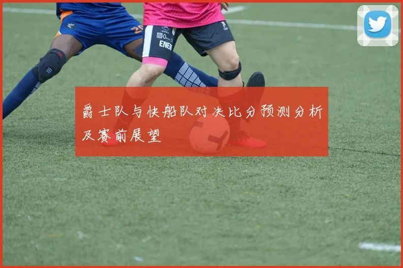 爵士队与快船队对决比分预测分析及赛前展望