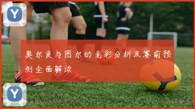 奥尔良与图尔的竞彩分析及赛前预测全面解读