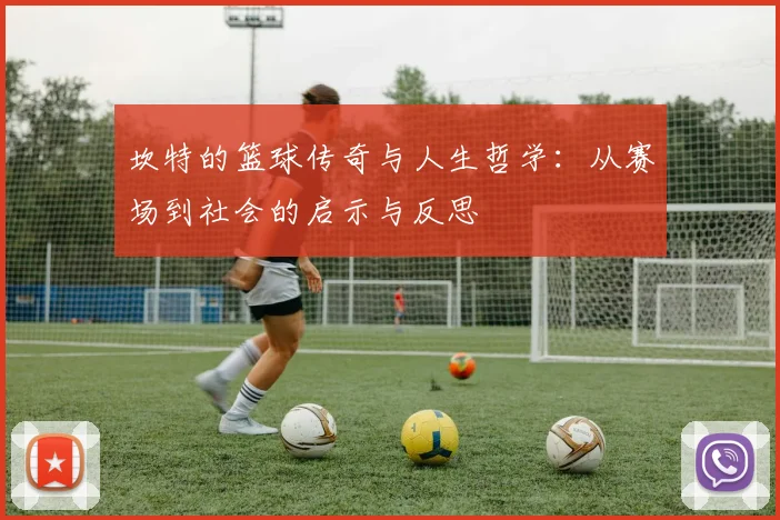 坎特的篮球传奇与人生哲学：从赛场到社会的启示与反思