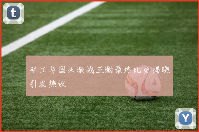 矿工与国米激战正酣最终比分揭晓引发热议