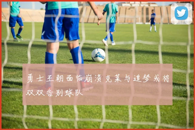 勇士王朝面临崩溃克莱与追梦或将双双告别球队