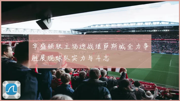 华盛顿联主场迎战堪萨斯城全力争胜展现球队实力与斗志