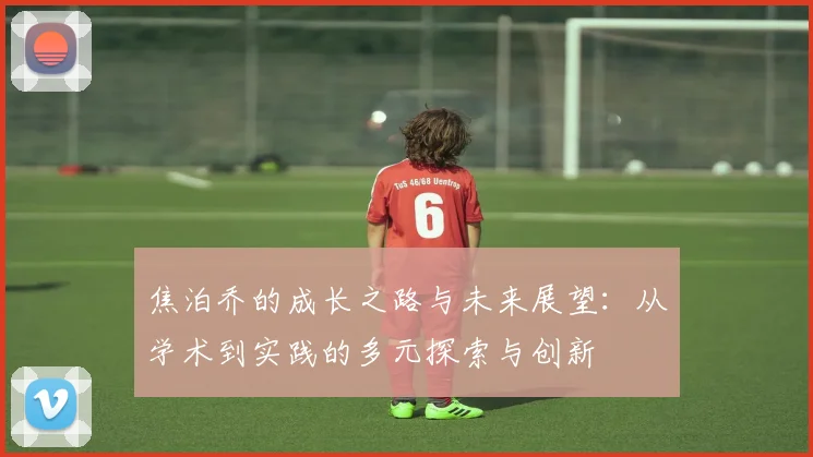 焦泊乔的成长之路与未来展望：从学术到实践的多元探索与创新