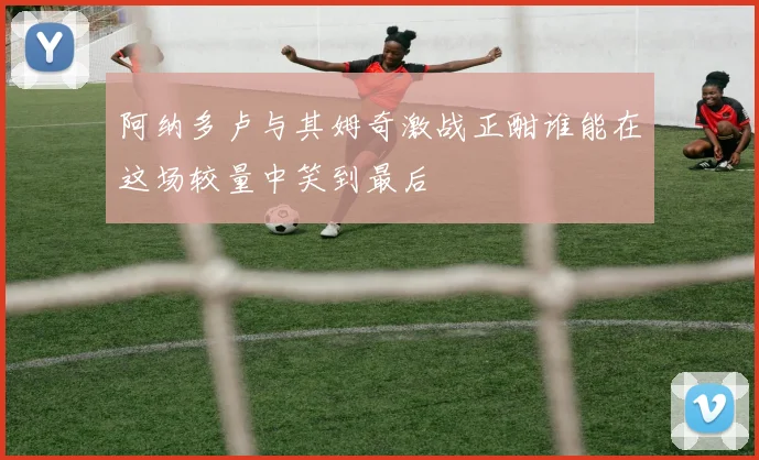 阿纳多卢与其姆奇激战正酣谁能在这场较量中笑到最后