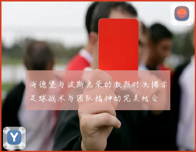 海德堡与波斯光荣的激烈对决揭示足球战术与团队精神的完美结合