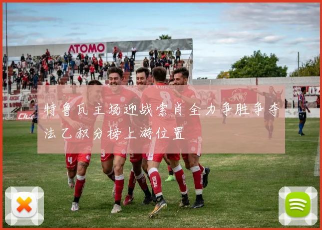 特鲁瓦主场迎战索肖全力争胜争夺法乙积分榜上游位置