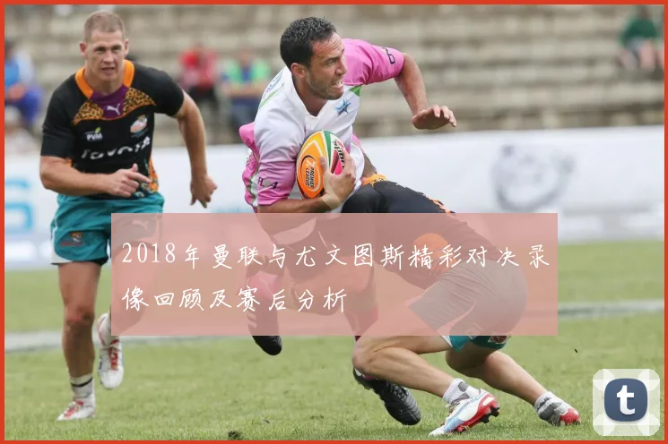 2018年曼联与尤文图斯精彩对决录像回顾及赛后分析