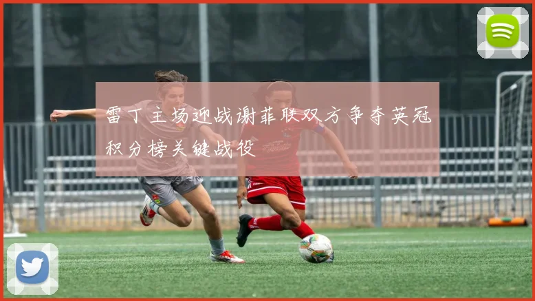 雷丁主场迎战谢菲联双方争夺英冠积分榜关键战役