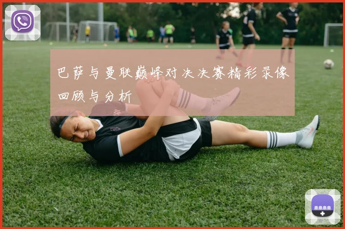 巴萨与曼联巅峰对决决赛精彩录像回顾与分析