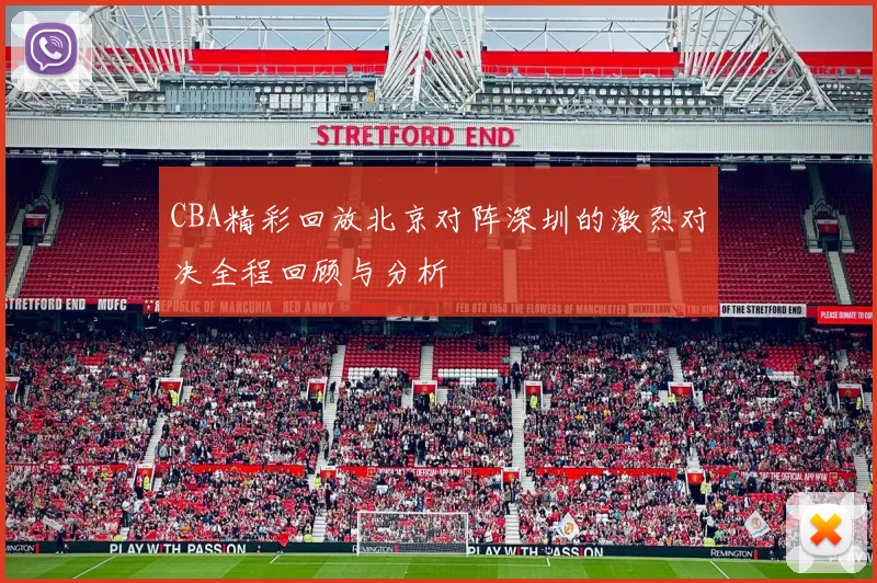 CBA精彩回放北京对阵深圳的激烈对决全程回顾与分析