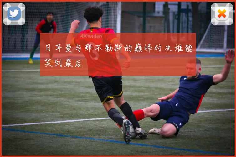 日耳曼与那不勒斯的巅峰对决谁能笑到最后