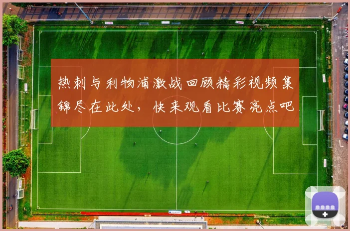 热刺与利物浦激战回顾精彩视频集锦尽在此处，快来观看比赛亮点吧