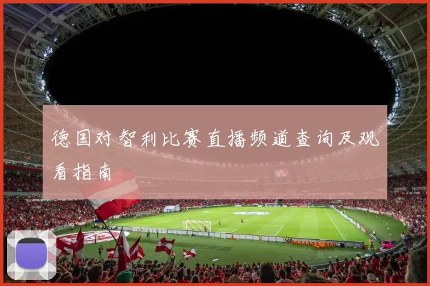 德国对智利比赛直播频道查询及观看指南