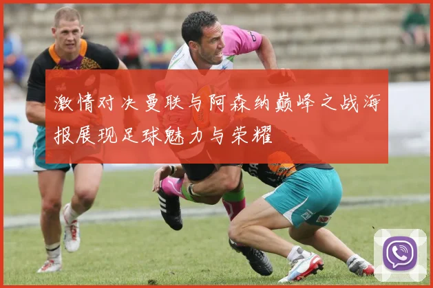 激情对决曼联与阿森纳巅峰之战海报展现足球魅力与荣耀