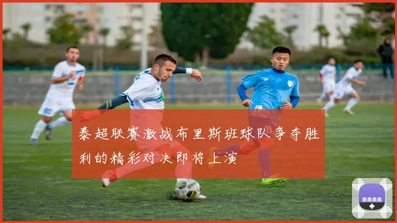 泰超联赛激战布里斯班球队争夺胜利的精彩对决即将上演