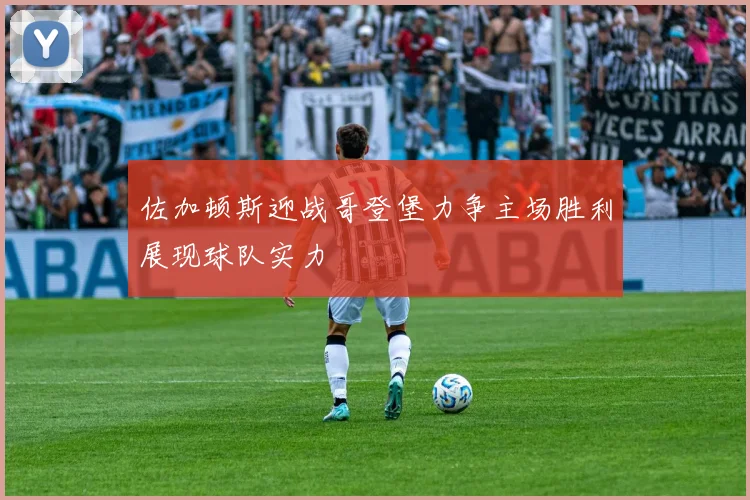 佐加顿斯迎战哥登堡力争主场胜利展现球队实力